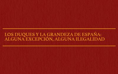 LOS DUQUES Y LA GRANDEZA DE ESPAÑA: ALGUNA EXCEPCIÓN, ALGUNA ILEGALIDAD